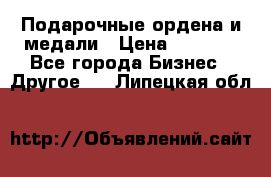 Подарочные ордена и медали › Цена ­ 5 400 - Все города Бизнес » Другое   . Липецкая обл.